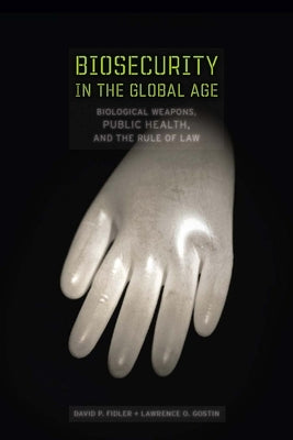 Biosecurity in the Global Age: Biological Weapons, Public Health, and the Rule of Law by Fidler, David P.