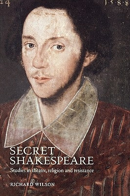 Secret Shakespeare: Studies in Theatre, Religion and Resistance by Wilson, Richard