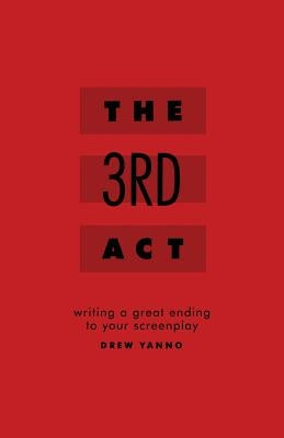 The 3rd Act: Writing a Great Ending to Your Screenplay by Yanno, Drew