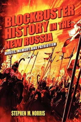 Blockbuster History in the New Russia: Movies, Memory, and Patriotism by Norris, Stephen M.