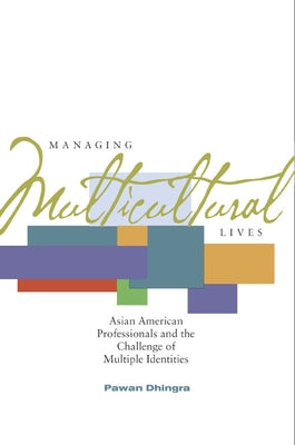 Managing Multicultural Lives: Asian American Professionals and the Challenge of Multiple Identities by Dhingra, Pawan