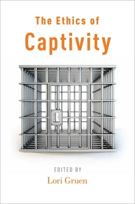 The Ethics of Captivity by Gruen, Lori