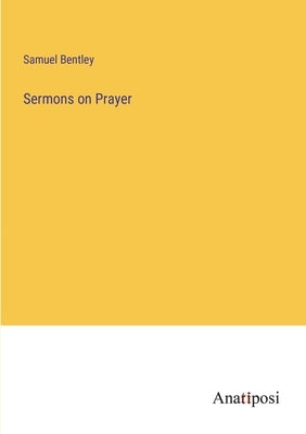 Sermons on Prayer by Bentley, Samuel