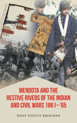 Mendota and the Restive Rivers of the Indian and Civil Wars 1861-'65 by Krogman, Dane Pizzuti