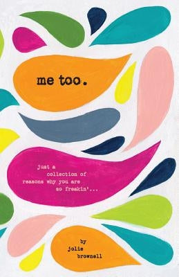 Me Too: Just a Collection of Reasons why You are so Freakin'... by Brownell, Jolie