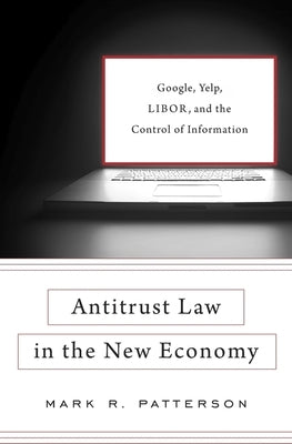 Antitrust Law in the New Economy: Google, Yelp, Libor, and the Control of Information by Patterson, Mark R.