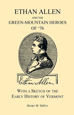 Ethan Allen and the Green-Mountain Heroes of '76, with a Sketch of the Early History of Vermont by Depuy, Henry W.