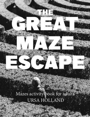 The Great Maze Escape: Mazes activity book for adults by Holland, Ursa