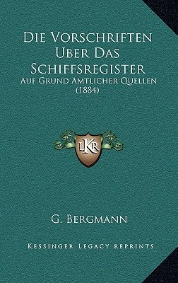 Die Vorschriften Uber Das Schiffsregister: Auf Grund Amtlicher Quellen (1884) by Bergmann, G.