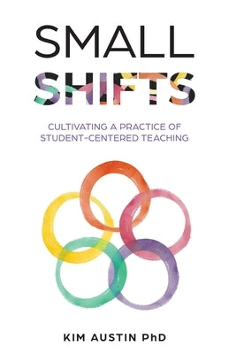 Small Shifts: Cultivating a Practice of Student-Centered Teaching by Austin, Kim
