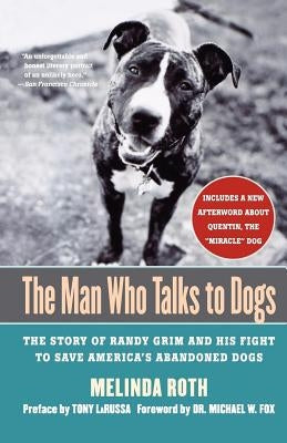 The Man Who Talks to Dogs: The Story of Randy Grim and His Fight to Save America's Abandoned Dogs by Roth, Melinda