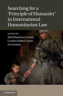 Searching for a 'Principle of Humanity' in International Humanitarian Law by Larsen, Kjetil Mujezinovic