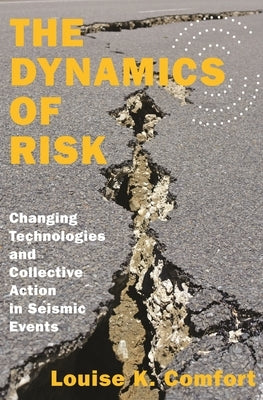 The Dynamics of Risk: Changing Technologies and Collective Action in Seismic Events by Comfort, Louise K.