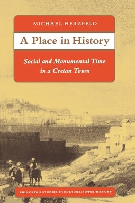 A Place in History: Social and Monumental Time in a Cretan Town by Herzfeld, Michael