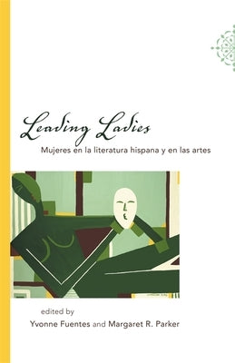 Leading Ladies: Mujeres En La Literatura Hispana Y En Las Artes by Fuentes, Yvonne