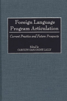 Foreign Language Program Articulation: Current Practice and Future Prospects by Lally, Carolyn Gascoigne