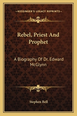 Rebel, Priest and Prophet: A Biography of Dr. Edward McGlynn by Bell, Stephen