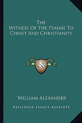 The Witness of the Psalms to Christ and Christianity by Alexander, William