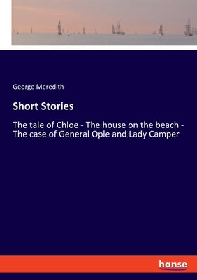 Short Stories: The tale of Chloe - The house on the beach - The case of General Ople and Lady Camper by Meredith, George