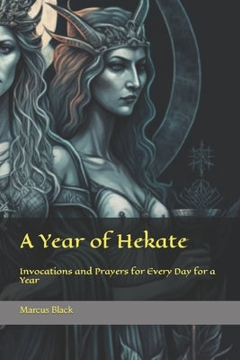 A Year of Hekate: Invocations and Prayers for Every Day for a Year by Black, Marcus