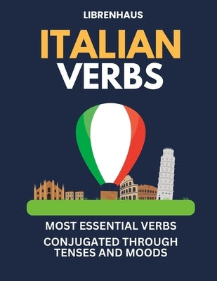 Italian Verbs: Most Essential Verbs Conjugated Through Tenses and Moods by Librenhaus