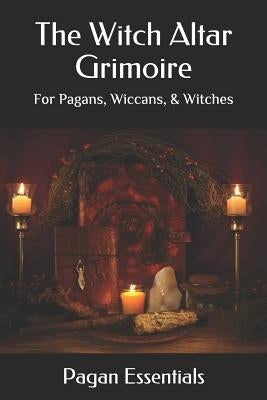 The Witch Altar Grimoire: For Pagans, Wiccans, & Witches by Essentials, Pagan