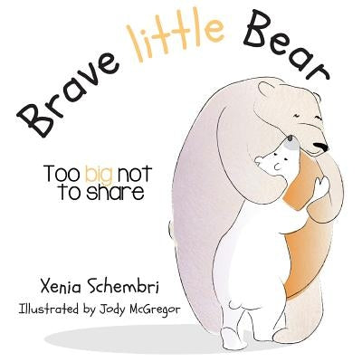 Brave Little Bear: Too Big Not To Share by Schembri, Xenia