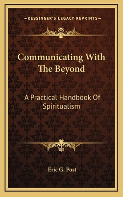 Communicating with the Beyond: A Practical Handbook of Spiritualism by Post, Eric G.