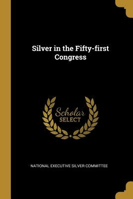 Silver in the Fifty-first Congress by Executive Silver Committee, National