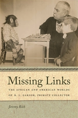 Missing Links: The African and American Worlds of R. L. Garner, Primate Collector by Rich, Jeremy