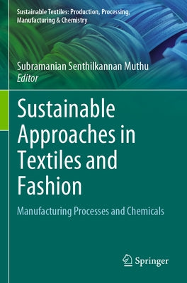Sustainable Approaches in Textiles and Fashion: Manufacturing Processes and Chemicals by Muthu, Subramanian Senthilkannan