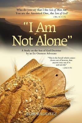 I Am Not Alone: A Study on the Son of God Doctrine by an Ex-Oneness Advocate by Raddatz, Tom