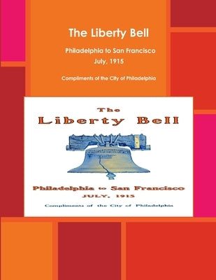 The Liberty Bell, Philadelphia to San Francisco July, 1915 by Philadelphia, Compliments of the City of