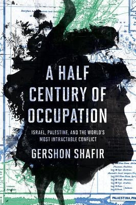 A Half Century of Occupation: Israel, Palestine, and the World's Most Intractable Conflict by Shafir, Gershon