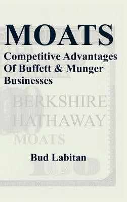Moats: The Competitive Advantages of Buffett and Munger Businesses by Labitan, Bud