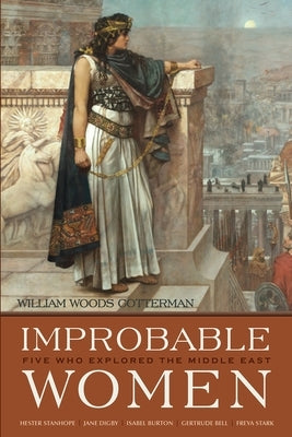 Improbable Women: Five Who Explored the Middle East by Cotterman, William Woods