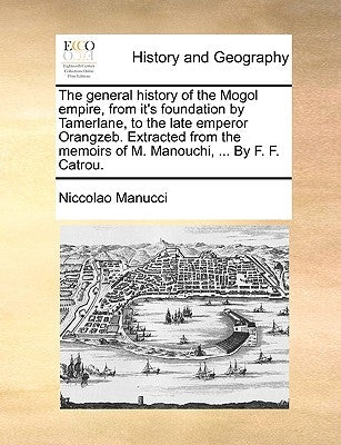 The General History of the Mogol Empire, from It's Foundation by Tamerlane, to the Late Emperor Orangzeb. Extracted from the Memoirs of M. Manouchi, . by Manucci, Niccolao