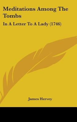 Meditations Among The Tombs: In A Letter To A Lady (1746) by Hervey, James