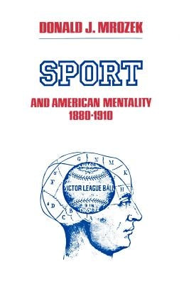 Sport and American Mentality, 1880-1910 by Mrozek, Donald J.