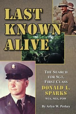Last Known Alive: The Search for Sergeant First Class Donald L. Sparks, WIA, MIA, POW by Perkey, Arlyn W.