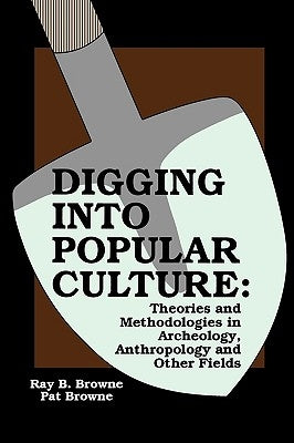 Digging into Popular Culture: Theories and Methodologies in Archeology, Anthropology, and Other Fields by Browne, Pat