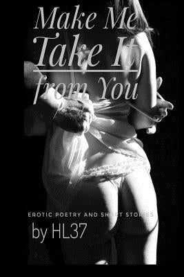 Make Me Take It from You: Erotic Poetry and Short Stories by Hl37