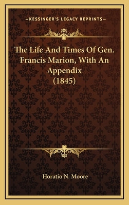 The Life and Times of Gen. Francis Marion, with an Appendix (1845) by Moore, Horatio N.