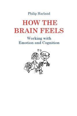 How The Brain Feels: Working with Emotion and Cognition by Harland, Philip