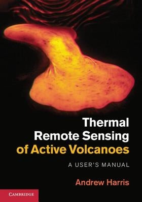 Thermal Remote Sensing of Active Volcanoes: A User's Manual by Harris, Andrew