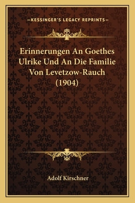 Erinnerungen An Goethes Ulrike Und An Die Familie Von Levetzow-Rauch (1904) by Kirschner, Adolf