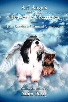 Arf Angels and Other Heavenly Creatures: True Stories of Animal Visitations by Perry, Anita