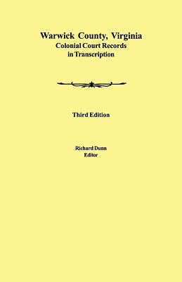 Warwick County, Virginia Colonial Court Records in Transcription. Third Edition by Dunn, Richard