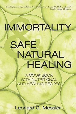 Immortality & Safe Natural Healing: A Cook Book with Nutritional and Healing Recipes by Messier, Leonard G.