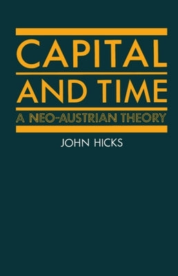 Capital and Time: A Neo-Austrian Theory by Hicks, John